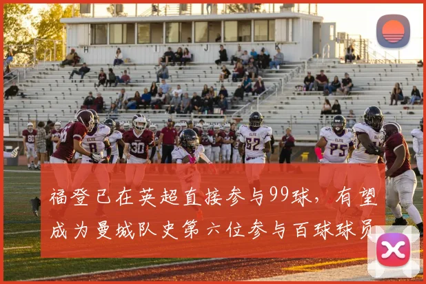 福登已在英超直接参与99球，有望成为曼城队史第六位参与百球球员