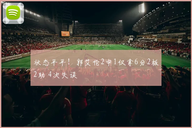 状态平平！郭艾伦2中1仅拿6分2板2助 4次失误