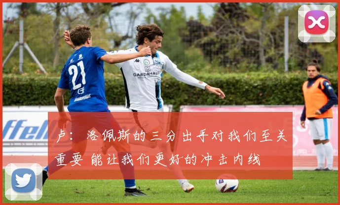 卢：洛佩斯的三分出手对我们至关重要 能让我们更好的冲击内线