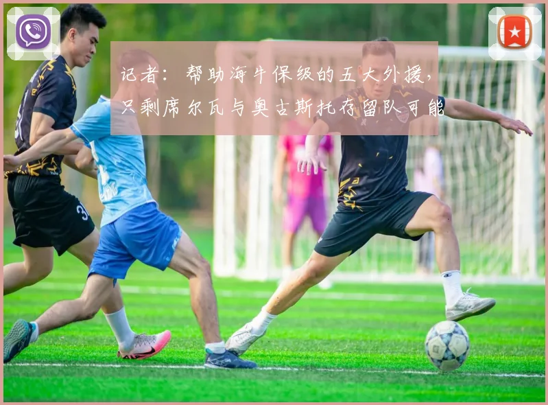 记者：帮助海牛保级的五大外援，只剩席尔瓦与奥古斯托存留队可能