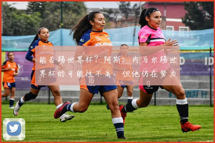 能否踢世界杯？阿斯：内马尔踢世界杯的可能性不高，但他仍在努力(1)