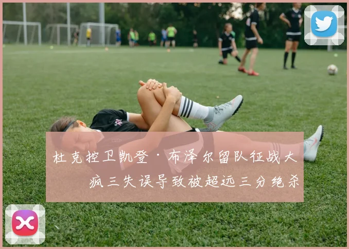 杜克控卫凯登·布泽尔留队征战大二 疯三失误导致被超远三分绝杀
