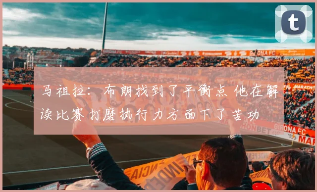 马祖拉：布朗找到了平衡点 他在解读比赛打磨执行力方面下了苦功